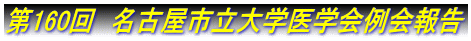 第160回　名古屋市立大学医学会例会報告