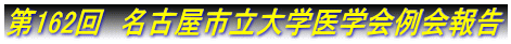 第162回　名古屋市立大学医学会例会報告