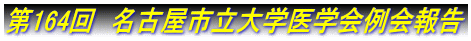 第164回　名古屋市立大学医学会例会報告